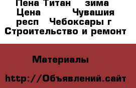 Пена Титан 65 зима › Цена ­ 265 - Чувашия респ., Чебоксары г. Строительство и ремонт » Материалы   